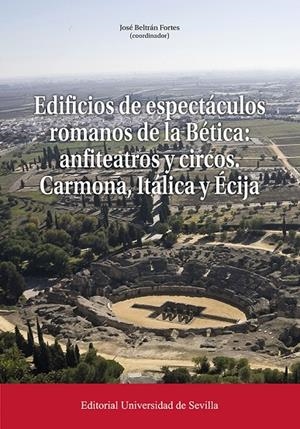 EDIFICIOS DE ESPECTACULOS ROMANOS DE LA BETICA : ANFITEATROS Y CIRCOS. CARMONA, ITÁLICA Y ÉCIJA | 9788447224814 | BELTRÁN FORTES, JOSÉ/JIMÉNEZ HERNÁNDEZ, ALEJANDRO/CARRASCO GÓMEZ, INMACULADA/IZQUIERDO DE MONTES, RO