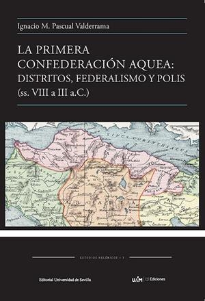PRIMERA CONFEDERACIÓN AQUEA, LA : DISTRITOS, FEDERALISMO Y POLIS (SS.VIII A III A.C.) | 9788447231423 | PASCUAL VALDERRAMA, IGNACIO M.