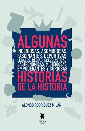 ALGUNAS INGENIOSAS, ASOMBROSAS, FASCINANTES, DEPORTIVAS, LEGALES, REGIAS... HISTORIAS DE LA HISTORIA | 9789893801390 | RODRIGUEZ MILAN, ALONSO