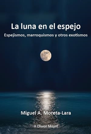 LUNA EN EL ESPEJO, LA. ESPEJISMOS, MARROQUISMOS Y OTROS EXOTISMOS | 9791387507350 | MORETA LARA, MIGUEL A.