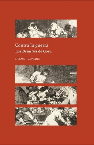 CONTRA LA GUERRA. LOS DESASTRES DE GOYA | 9788418760549 | JACOBS, HELMUT C.