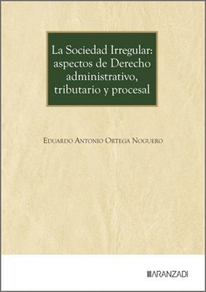 SOCIEDAD IRREGULAR, LA : ASPECTOS DE DERECHO ADMINISTRATIVO, TRIBUTARIO Y PROCESAL | 9788410855175 | ORTEGA NOGUERO, EDUARDO ANTONIO