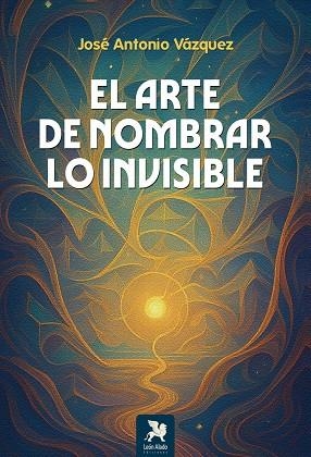 ARTE DE NOMBRAR LO INVISIBLE, EL | 9788419604378 | VAZQUEZ, JOSE ANTONIO