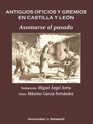 ANTIGUOS OFICIOS Y GREMIOS EN CASTILLA Y LEÓN. ASOMARSE AL PASADO | 9788413203621 | SORIA RUANO, MIGUEL ÁNGEL