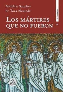 MARTIRES QUE NO FUERON, LOS | 9788419431622 | SANCHEZ DE TOCA ALAMEDA, MELCHOR