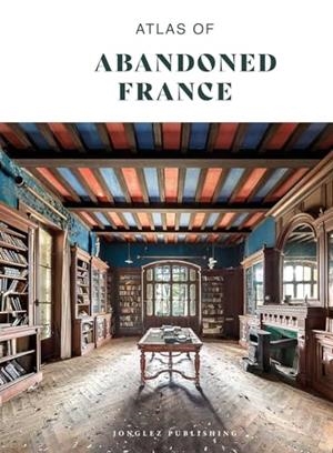 ATLAS OF ABANDONED FRANCE | 9782387150004