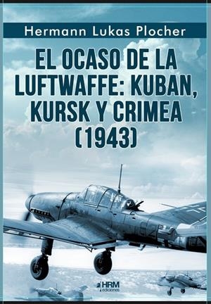 OCASO DE LA LUFTWAFFE: KUBAN, KURSK Y CRIMEA (1943)) | 9791399118421 | PLOCHER, HERMAN LUKAS