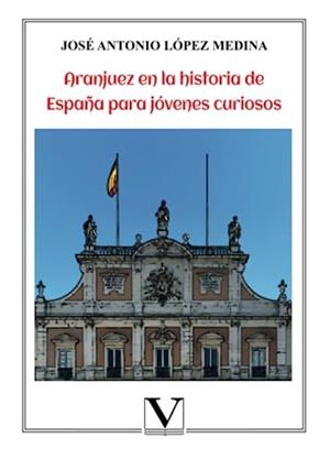 ARANJUEZ EN LA HISTORIA DE ESPAÑA PARA JÓVENES CURIOSOS | 9788413371801 | LÓPEZ MEDINA, JOSÉ ANTONIO