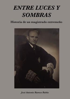 ENTRE LUCES Y SOMBRAS. HISTORIA DE UN MAGISTRADO EXTREMEÑO | 9788412725070 | RAMOS RUBIO, JOSÉ ANTONIO
