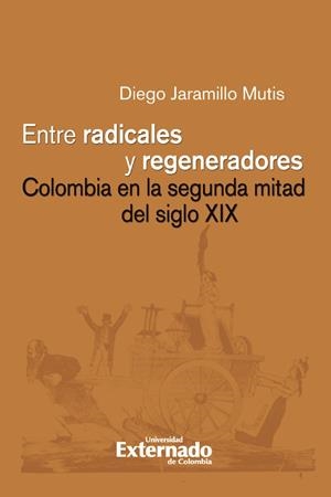 ENTRE RADICALES Y REGENERADORES: COLOMBIA EN LA SEGUNDA MITAD DEL SIGLO XIX | 9789587902969 | JARAMILLO MUTIS, DIEGO