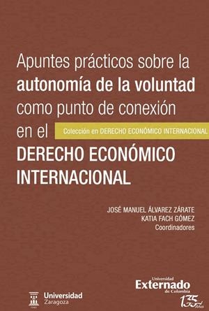 APUNTES PRÁCTICOS SOBRE LA AUTONOMÍA DE LA VOLUNTAD COMO PUNTO DE CONEXIÓN EN EL DERECHO ECONÓMICO INTERNACIONAL | 9789587906226 | ÁLVAREZ ZÁRATE, JOSÉ MANUEL