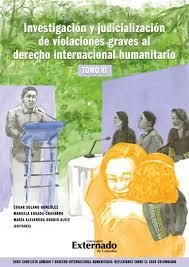 INVESTIGACIÓN Y JUDICIALIZACIÓN DE VIOLACIONES GRAVES AL DERECHO INTERNACIONAL HUMANITARIO, TOMO VI | 9789587909050