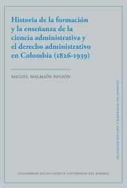 HISTORIA DE LA FORMACIÓN Y LA ENSEÑANZA DE LA CIENCIA ADMINISTRATIVA Y EL DERECHO ADMINISTRATIVO EN COLOMBIA (1826-1939) | 9789587748703 | MALAGÓN PINZÓN, MIGUEL