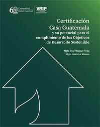 CERTIFICACIÓN CASA GUATEMALA Y SU POTENCIAL PARA EL CUMPLIMIENTO DE LOS OBJETIVOS DE DESARROLLO SOSTENIBLE | 9789929546165 | ÁVILA, JOSÉ MANUEL