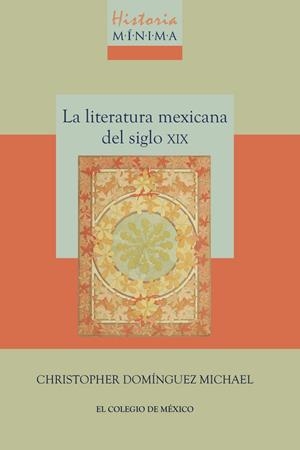 HISTORIA MÍNIMA DE LA LITERATURA MEXICANA DEL SIGLO XIX | 9786076289259 | DOMÍNGUEZ MICHAEL, CHRISTOPHER