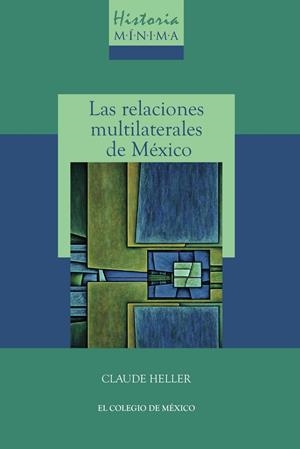 HISTORIA MÍNIMA DE LAS RELACIONES MULTILATERALES DE MÉXICO | 9786075642345 | HELLER ROUASSANT, CLAUDE