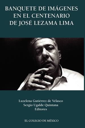 BANQUETE DE IMÁGENES EN EL CENTENARIO DE JOSÉ LEZAMA LIMA | 9786074628036 | GUTIÉRREZ DE VELASCO, LUZELENA