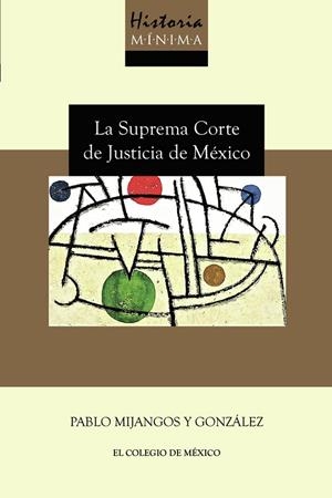 HISTORIA MÍNIMA DE LA SUPREMA CORTE DE JUSTICIA DE MÉXICO | 9786076289358 | MIJANGOS, PABLO