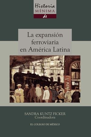 HISTORIA MÍNIMA DE LA EXPANSIÓN FERROVIARIA EN AMÉRICA LATINA | 9786074628449 | KUNTZ FICKER, SANDRA