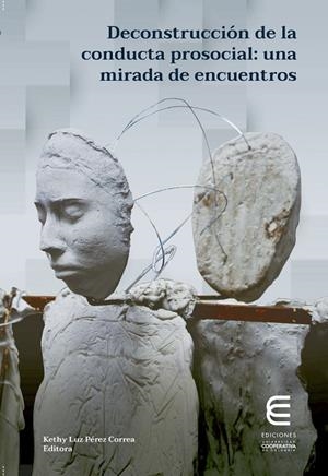 DECONSTRUCCIÓN DE LA CONDUCTA PROSOCIAL: UNA MIRADA DE ENCUENTROS | 9789587602692 | PÉREZ CORREA, KETHY LUZ