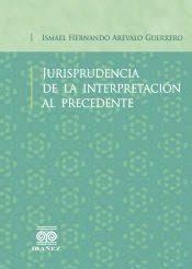 JURISPRUDENCIA DE LA INTERPRETACIÓN AL PRECEDENTE | 9789587499131 | ARÉVALO GUERRERO, ISMAEL HERNANDO