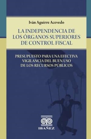 INDEPENDENCIA DE LOS ÓRGANOS SUPERIORES DE CONTROL FISCAL, LA | 9789587912135 | AGUIRRE ACEVEDO, IVÁN