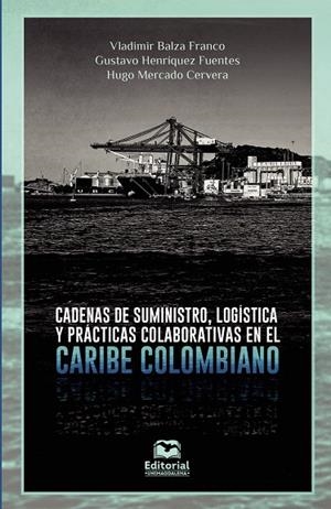 CADENAS DE SUMINISTRO, LOGÍSTICA Y PRÁCTICAS COLABORATIVAS EN EL CARIBE COLOMBIANO | 9789587463705 | BALZA FRANCO, VLADIMIR