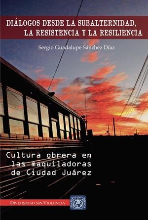 DIÁLOGOS DESDE LA SUBALTERNIDAD, LA RESISENCIA Y LA RESILIENCIA | 9786079124182 | SÁNCHEZ DÍAZ, SERGIO GUADALUPE