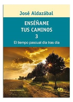 ENSÉÑAME TUS CAMINOS 3. EL TIEMPO PASCUAL, DÍA TRAS DÍA | 9788474673616 | ALDAZÁBAL LARRAÑAGA, JOSÉ