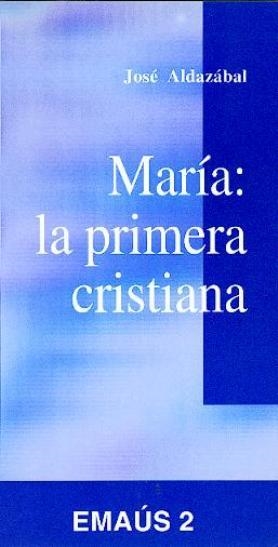 MARÍA : LA PRIMERA CRISTIANA | 9788474672398 | ALDAZÁBAL LARRAÑAGA, JOSÉ