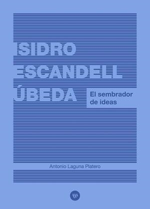 ISIDRO ESCANDELL ÚBEDA. EL SEMBRADOR DE IDEAS | 9788411561006 | LAGUNA PLATERO, ANTONIO