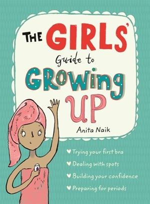 GIRLS' GUIDE TO GROWING UP, THE : THE BEST-SELLING PUBERTY GUIDE FOR GIRLS | 9781526360182 | NAIK, ANITA