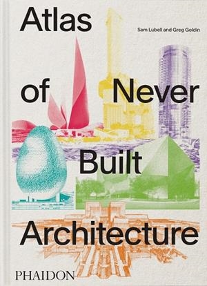 ATLAS OF NEVER BUILT ARCHITECTURE | 9781837291427 | GOLDIN, GREG / LUBELL, SAM