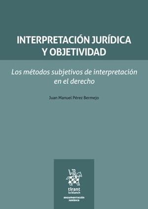 INTERPRETACIÓN JURÍDICA Y OBJETIVIDAD. LOS MÉTODOS SUBJETIVOS DE INTERPRETACIÓN EN EL DERECHO | 9791370219215 | PEREZ BERMEJO, JUAN MANUEL