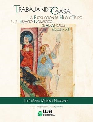 TRABAJANDO EN CASA : LA PRODUCCIÓN DE HILO Y TEJIDO EN EL ESPACIO DOMÉSTICO DE AL-ANDALUS (SS. IX-XIII) | 9788491597117 | MORENO NARGANES, JOSÉ MARÍA