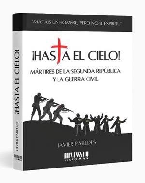 HASTA EL CIELO! MÁRTIRES DE LA SEGUNDA REPÚBLICA Y LA GUERRA CIVIL | 9788417463038 | PAREDES, JAVIER
