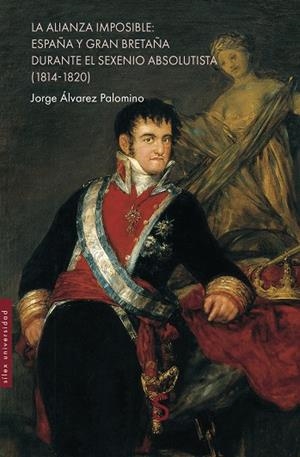 ALIANZA IMPOSIBLE, LA : ESPAÑA Y GRAN BRETAÑA DURANTE EL SEXENIO ABSOLUTISTA (1814-1820) | 9791387694203 | ÁLVAREZ PALOMINO, JORGE