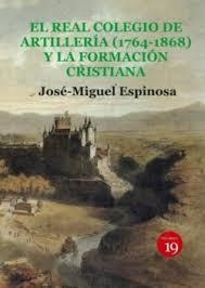 REAL COLEGIO DE ARTILLERIA 1764-1868 Y LA FORMACIÓN CRISTIANA, EL | 9788419159472 | ESPINOSA, JOSÉ-MIGUEL