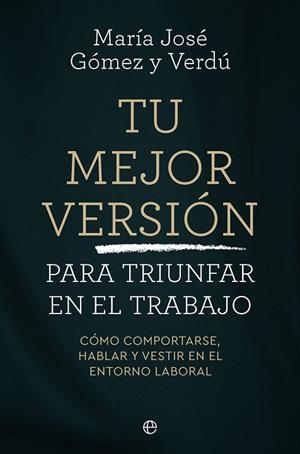 TU MEJOR VERSIÓN PARA TRIUNFAR EN EL TRABAJO | 9788410942745 | GOMEZ Y VERDU, MARIA JOSÉ