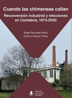 CUANDO LAS CHIMENEAS CALLAN. RECONVERSIÓN INDUSTRIAL Y ELECCIONES EN CANTABRIA, 1973-2000 | 9788419897381 | REVUELTA PÉREZ, ÁNGEL / GÓMEZ TIELVE, ANTONIO