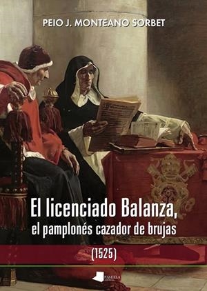 LICENCIADO BALANZA, EL PAMPLONÉS CAZADOR DE BRUJAS (1525), EL | 9788491724759 | MONTEANO, PEIO J.