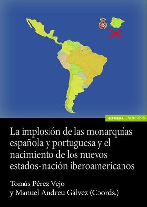 IMPLOSIÓN DE LAS MONARQUIAS ESPAÑOLA Y PORTUGUESA Y EL NACIMIENTO DE LOS NUEVOS ESTADOS-NACIÓN IBEROAMERICANOS | 9788431341084 | ANDREU GALVEZ, MANUEL / PEREZ VEJO, TOMAS