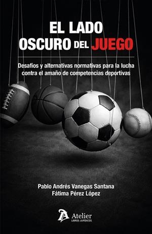 LADO OSCURO DEL JUEGO, EL. DESAFIOS Y ALTERNATIVAS NORMATIVAS PARA la lucha contra el amaño de competencias deportivas | 9791388096860 | VANEGAS SANTANA, PABLO ANDRES / PEREZ LOPEZ, FATIMA