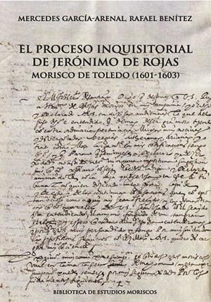 PROCESO INQUISITORIAL DE JERÓNIMO DE ROJAS, MORISCO DE TOLEDO (1601-1603), EL | 9788413408828 | GARCÍA-ARENAL, MERCEDES / BENÍTEZ SÁNCHEZ-BLANCO, RAFAEL