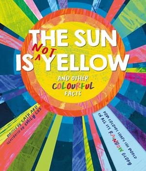 SUN IS (NOT) YELLOW AND OTHER COLORFUL FACTS, THE | 9781837959396 | ARD, CATH / COX, EMILY
