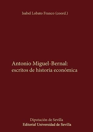 ANTONIO MIGUEL-BERNAL : ESCRITOS DE HISTORIA ECONÓMICA | 9788447226801 | LOBATO FRANCO, ISABEL / GARCÍA DELGADO, JOSÉ LUIS / FLORENCIO PUNTAS, ANTONIO