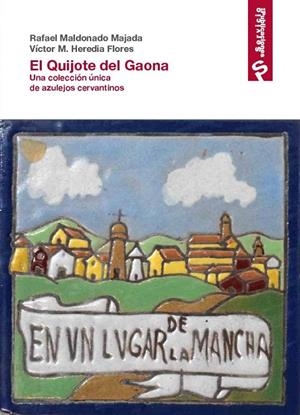 QUIJOTE DEL GAONA, EL. UNA COLECCIÓN ÚNICA DE AZULEJOS CERVANTINOS | 9788418689536 | HEREDIA FLORES, VICTOR MANUEL / MALDONADO MAJADA, R.