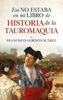 ESO NO ESTABA EN MI LIBRO DE HISTORIA DE LA TAUROMAQUIA | 9791370203658 | GORDÓN SUÁREZ, FRANCISCO