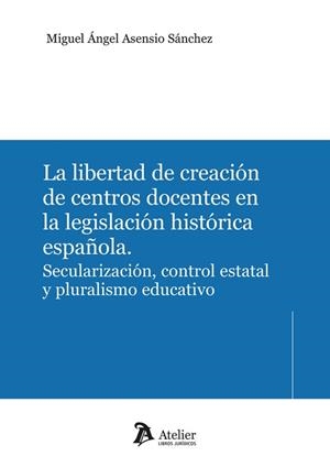 LIBERTAD DE CREACIÓN DE CENTROS DOCENTES EN LA LEGISLACIÓN HISTORICA ESPAÑOLA, LA | 9791388096921 | ASENSIO SÁNCHEZ, MIGUEL ÁNGEL