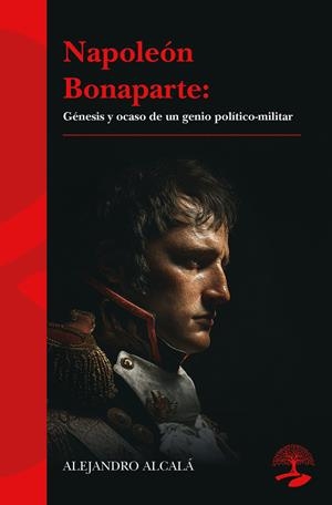 NAPOLEÓN BONAPARTE:  GÉNESIS Y OCASO DE UN GENIO POLÍTICO-MILITAR | 9791388135569 | ALCALA, ALEJANDRO